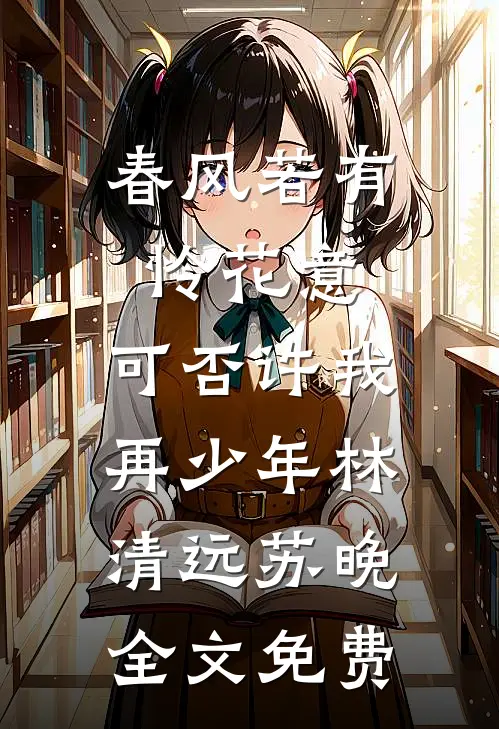 春风若有怜花意，可否许我再少年林清远苏晚全文免费