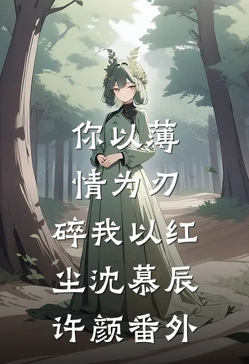 你以薄情为刃，碎我以红尘沈慕辰许颜番外