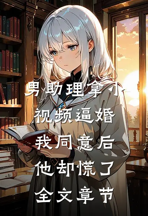 男助理拿小视频逼婚，我同意后他却慌了全文章节