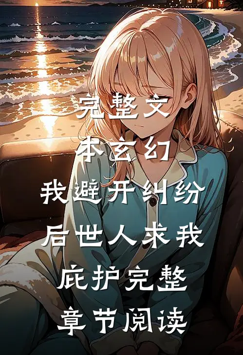 完整文本玄幻:我避开纠纷后世人求我庇护完整章节阅读