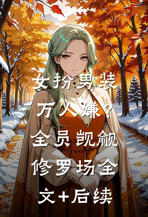 女扮男装万人嫌？全员觊觎修罗场全文+后续