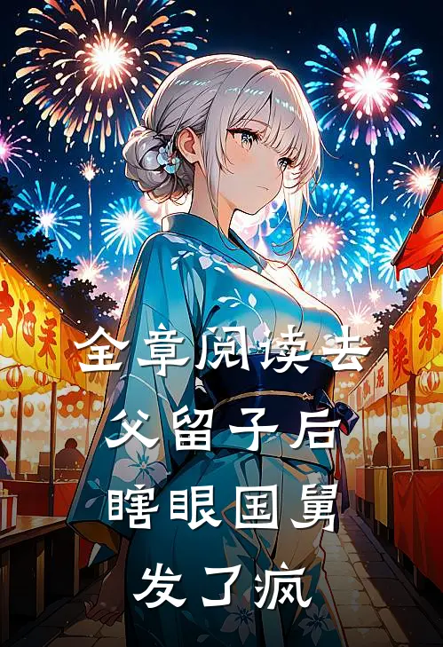 全章阅读去父留子后，瞎眼国舅发了疯