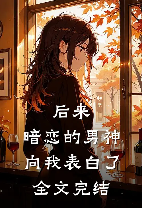 后来，暗恋的男神向我表白了全文完结