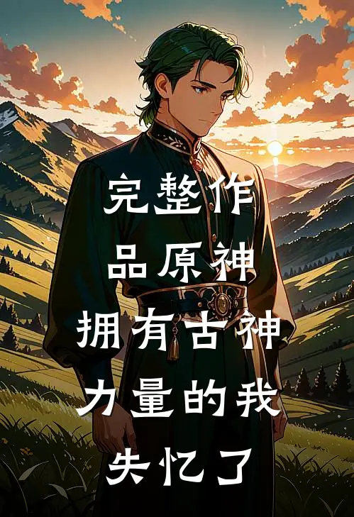 完整作品原神：拥有古神力量的我失忆了