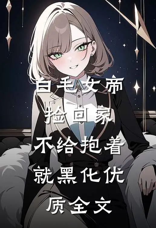 白毛女帝捡回家，不给抱着就黑化优质全文