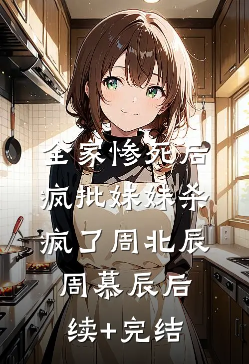 全家惨死后，疯批妹妹杀疯了周北辰周慕辰后续+完结