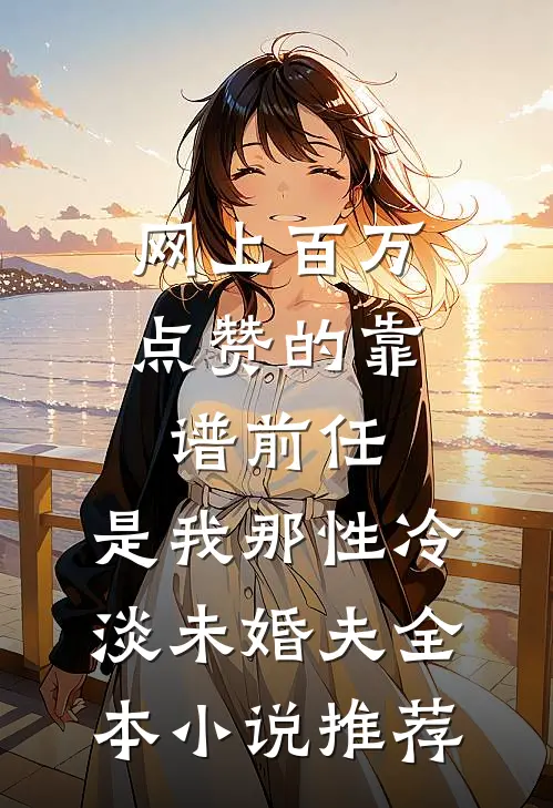网上百万点赞的靠谱前任，是我那性冷淡未婚夫全本小说推荐