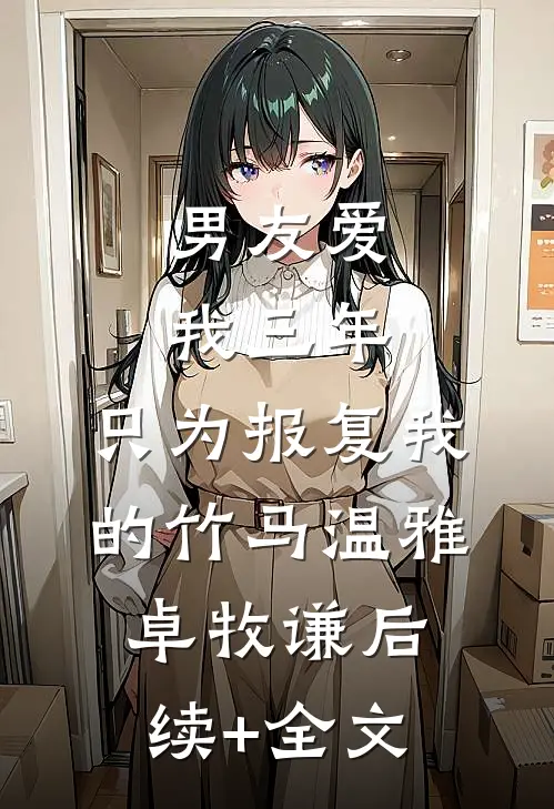 男友爱我三年，只为报复我的竹马温雅卓牧谦后续+全文
