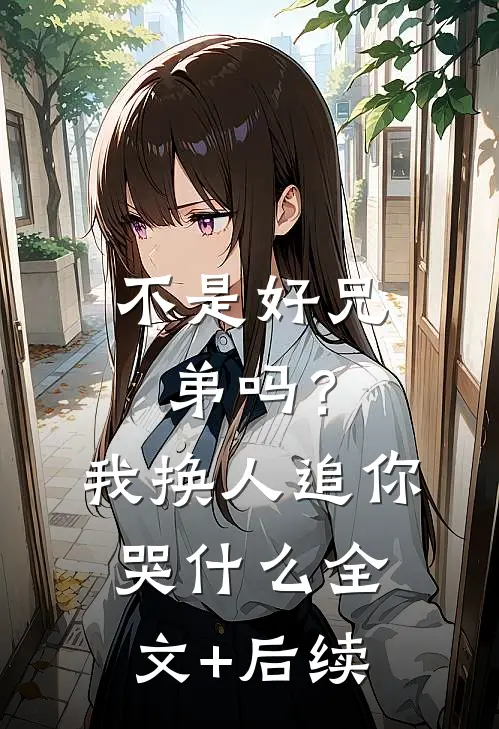 不是好兄弟吗？我换人追你哭什么全文+后续