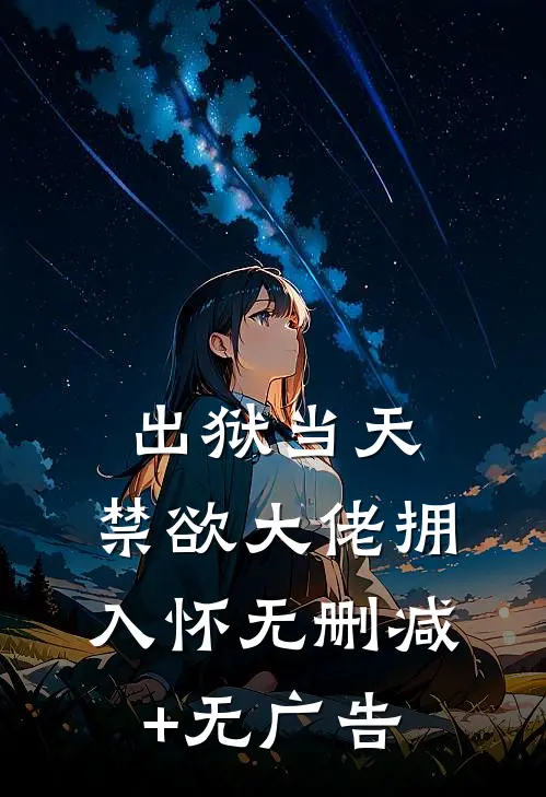 出狱当天，禁欲大佬拥入怀无删减+无广告