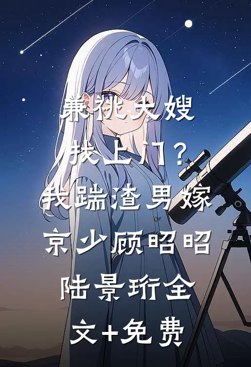 兼祧大嫂找上门？我踹渣男嫁京少顾昭昭陆景珩全文+免费