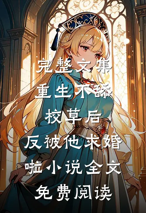 完整文集重生不舔校草后,反被他求婚啦小说全文免费阅读