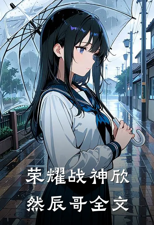 荣耀战神欣然辰哥全文