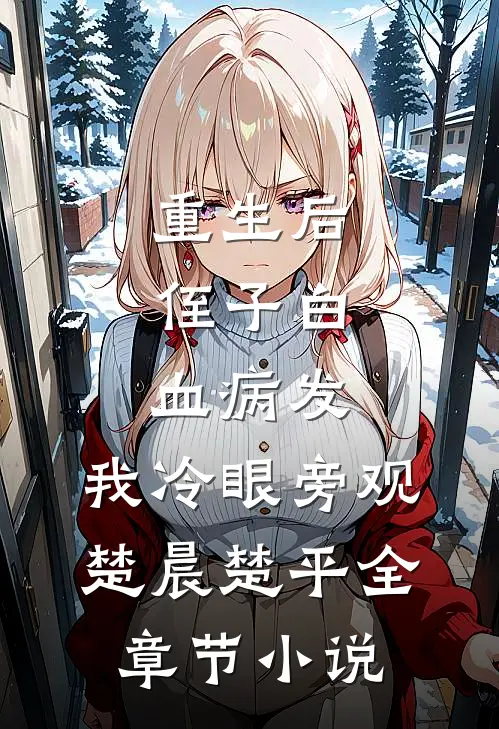 重生后，侄子白血病发，我冷眼旁观楚晨楚平全章节小说