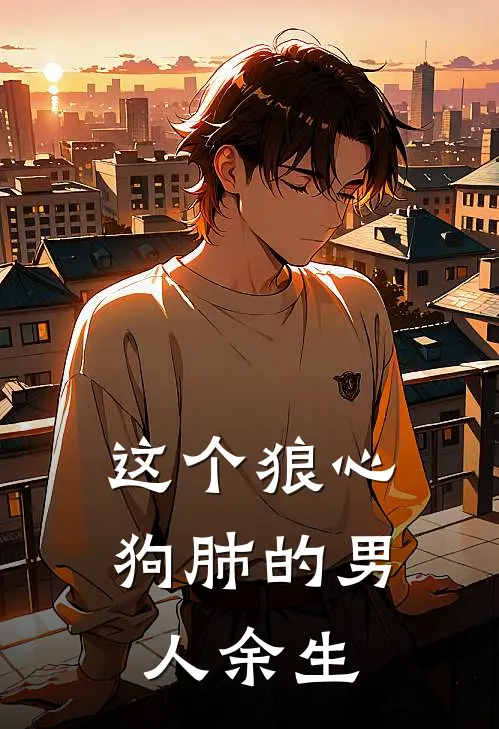 这个狼心狗肺的男人余生
