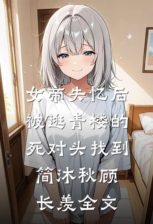 女帝失忆后被逛青楼的死对头找到简沐秋顾长羡全文