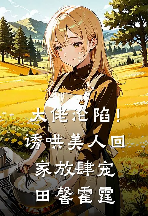 大佬沦陷！诱哄美人回家放肆宠田馨霍霆