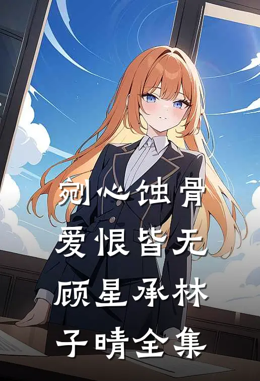 剜心蚀骨，爱恨皆无顾星承林子晴全集