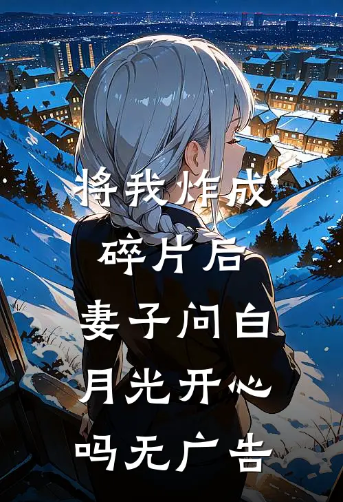 将我炸成碎片后，妻子问白月光开心吗无广告