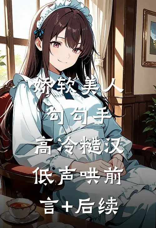 娇软美人勾勾手，高冷糙汉低声哄前言+后续