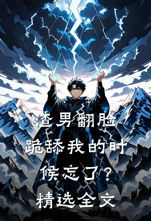 渣男翻脸，跪舔我的时候忘了？精选全文