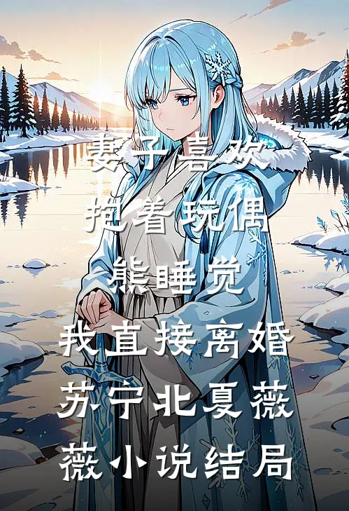 妻子喜欢抱着玩偶熊睡觉，我直接离婚苏宁北夏薇薇小说结局