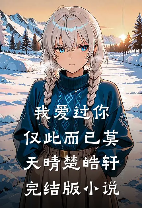 我爱过你，仅此而已莫天晴楚皓轩完结版小说