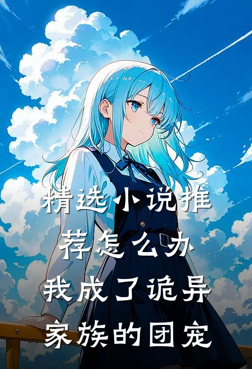 精选小说推荐怎么办，我成了诡异家族的团宠