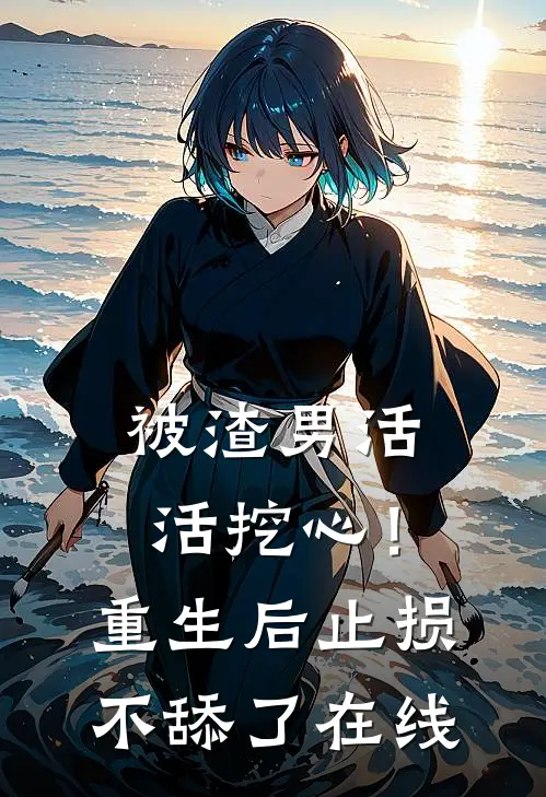 被渣男活活挖心！重生后止损不舔了在线
