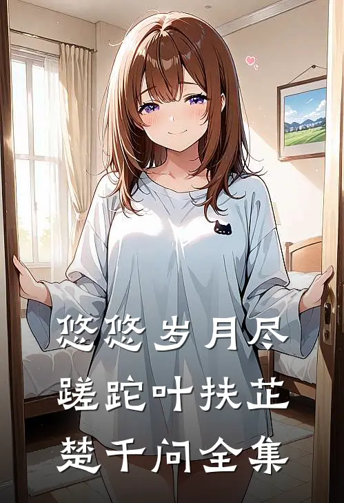 悠悠岁月尽蹉跎叶扶芷楚千问 全集