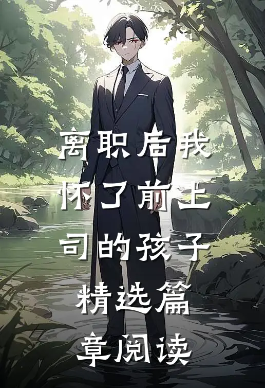 离职后我怀了前上司的孩子精选篇章阅读