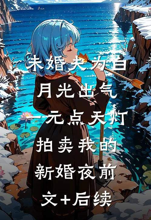 未婚夫为白月光出气，一元点天灯拍卖我的新婚夜前文+后续