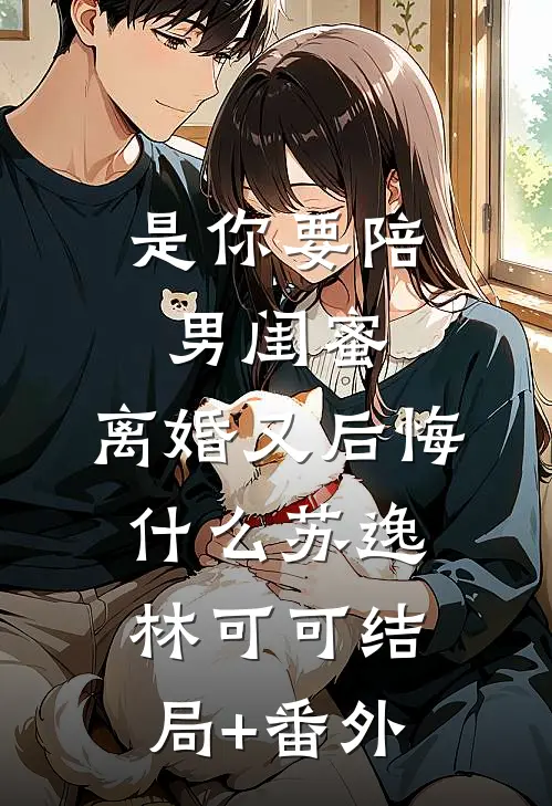 是你要陪男闺蜜，离婚又后悔什么苏逸林可可结局+番外