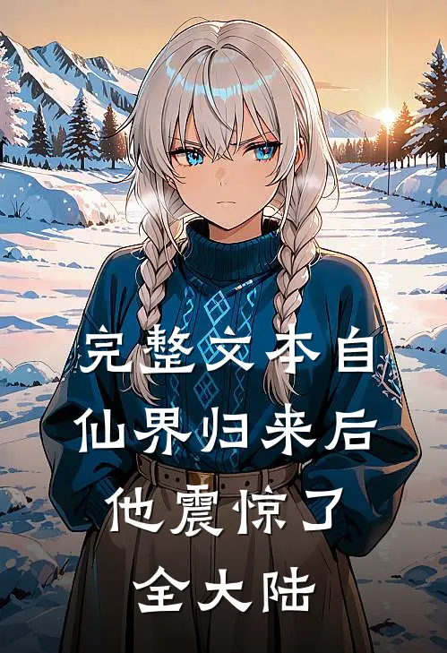 完整文本自仙界归来后，他震惊了全大陆