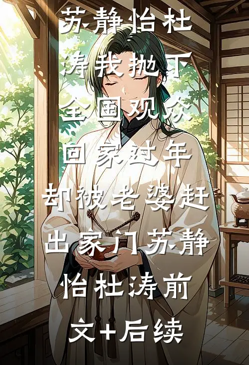 苏静怡杜涛我抛下全国观众回家过年，却被老婆赶出家门苏静怡杜涛前文+后续