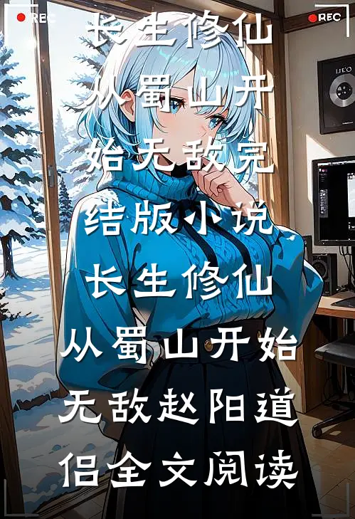 长生修仙，从蜀山开始无敌完结版小说_长生修仙，从蜀山开始无敌赵阳道侣全文阅读