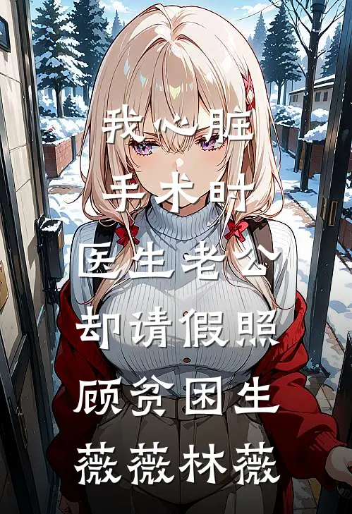 我心脏手术时，医生老公却请假照顾贫困生薇薇林薇