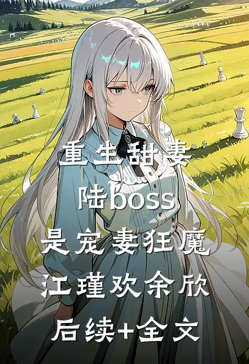 重生甜妻：陆boss是宠妻狂魔江瑾欢余欣后续+全文