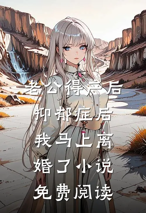 老公得产后抑郁症后，我马上离婚了小说免费阅读