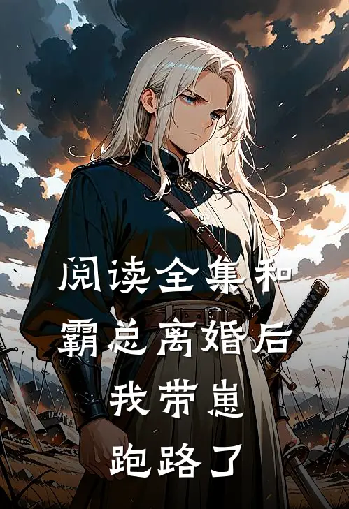 阅读全集和霸总离婚后，我带崽跑路了