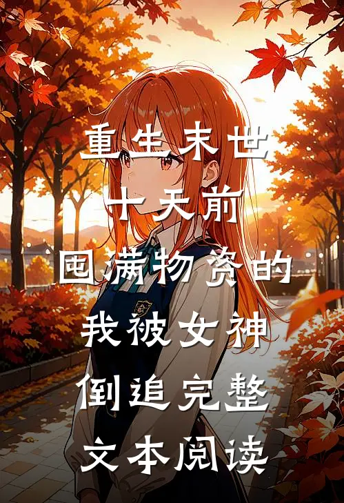 重生末世十天前，囤满物资的我被女神倒追完整文本阅读