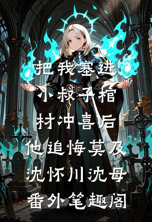 把我塞进小叔子棺材冲喜后，他追悔莫及：沈怀川沈母番外笔趣阁