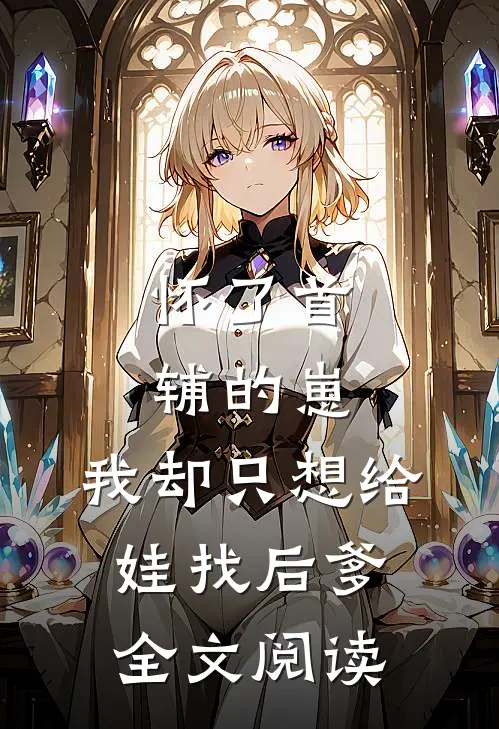 怀了首辅的崽，我却只想给娃找后爹全文阅读