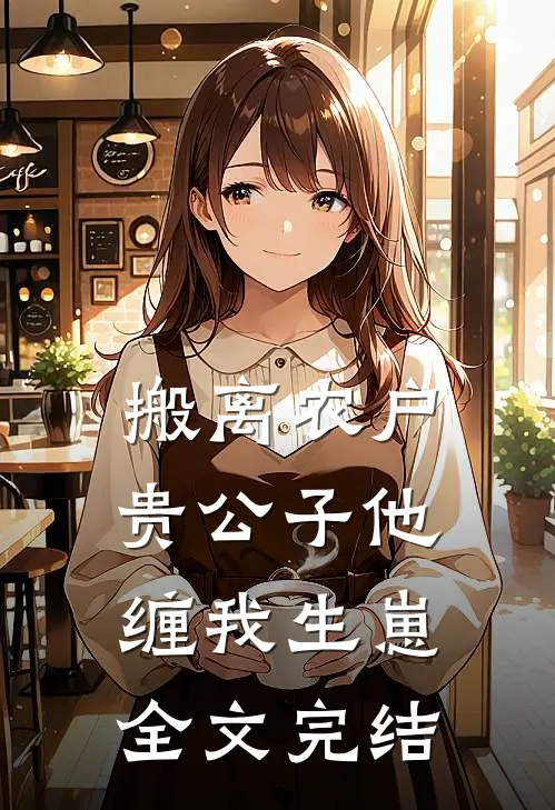 搬离农户，贵公子他缠我生崽全文完结