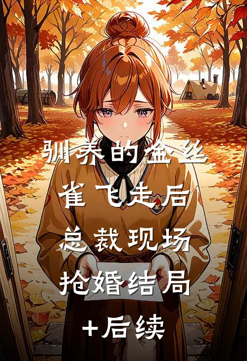 驯养的金丝雀飞走后，总裁现场抢婚结局+后续