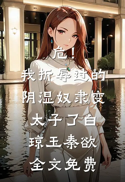 危！我折辱过的阴湿奴隶变太子了白琼玉秦欲全文免费