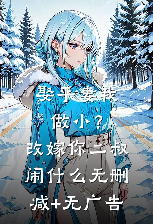 娶平妻我做小？改嫁你二叔闹什么无删减+无广告