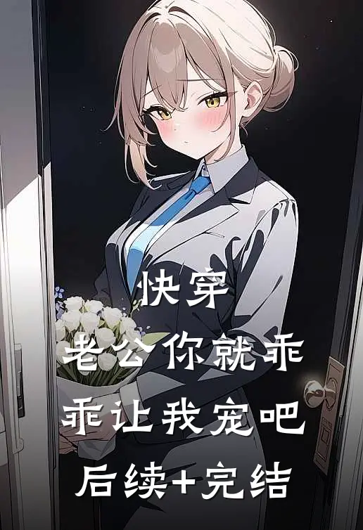 快穿：老公你就乖乖让我宠吧后续+完结