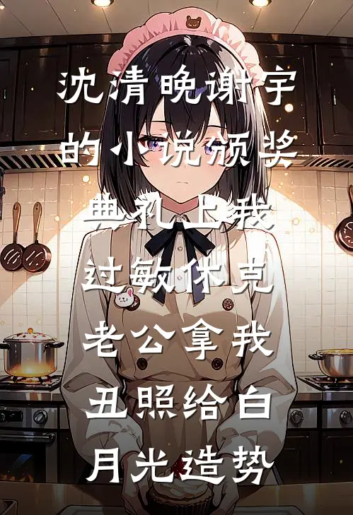 沈清晚谢宇的小说颁奖典礼上我过敏休克，老公拿我丑照给白月光造势