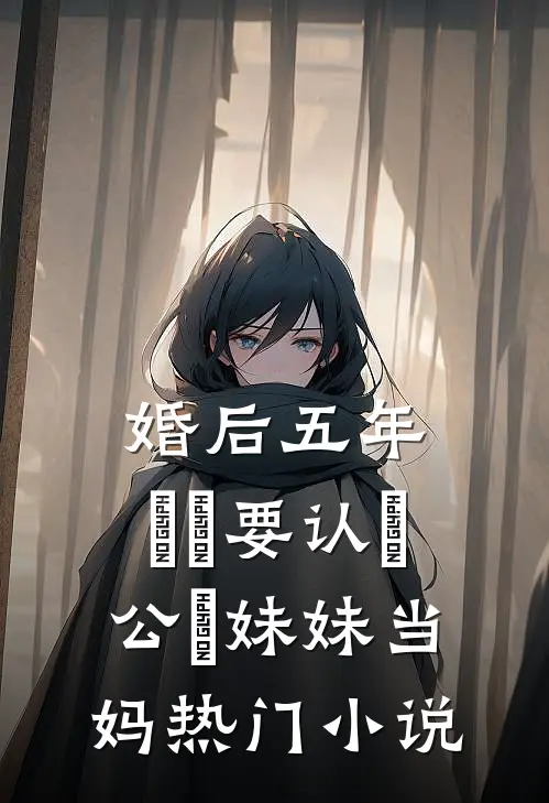 婚后五年，⼉⼦要认⽼公⼲妹妹当妈热门小说